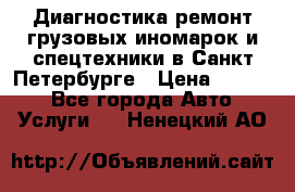 Диагностика,ремонт грузовых иномарок и спецтехники в Санкт-Петербурге › Цена ­ 1 500 - Все города Авто » Услуги   . Ненецкий АО